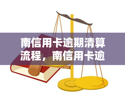 南信用卡逾期清算流程，南信用卡逾期清算详细步骤解析