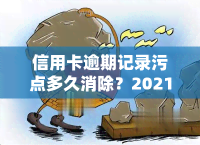 信用卡逾期记录污点多久消除？2021年处理方式及建议