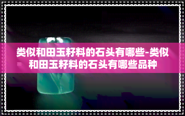 类似和田玉籽料的石头有哪些-类似和田玉籽料的石头有哪些品种