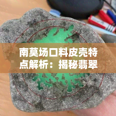 南莫场口料皮壳特点解析：揭秘翡翠原石的独特风貌