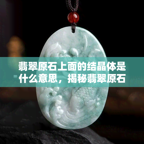 翡翠原石上面的结晶体是什么意思，揭秘翡翠原石上的结晶体：它们是什么，有何含义？