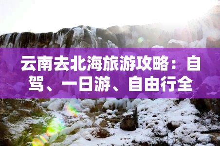 云南去北海旅游攻略：自驾、一日游、自由行全指南及费用解析