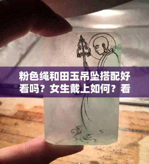 粉色绳和田玉吊坠搭配好看吗？女生戴上如何？看图解析