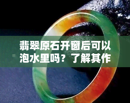 翡翠原石开窗后可以泡水里吗？了解其作用及存放方法