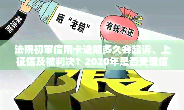 法院初审信用卡逾期多久会起诉、上及被判决？2020年是否受理信用卡逾期案件？