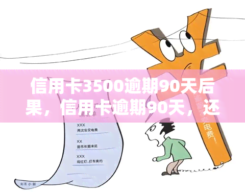 信用卡3500逾期90天后果，信用卡逾期90天，还款金额达3500元，你将面临什么后果？