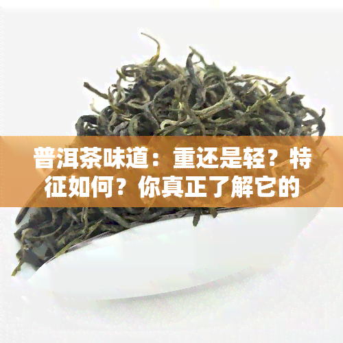 普洱茶味道：重还是轻？特征如何？你真正了解它的味道吗？