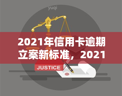 2021年信用卡逾期立案新标准，2021年起，信用卡逾期将面临新立案标准！