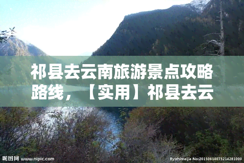 祁县去云南旅游景点攻略路线，【实用】祁县去云南旅游景点攻略路线