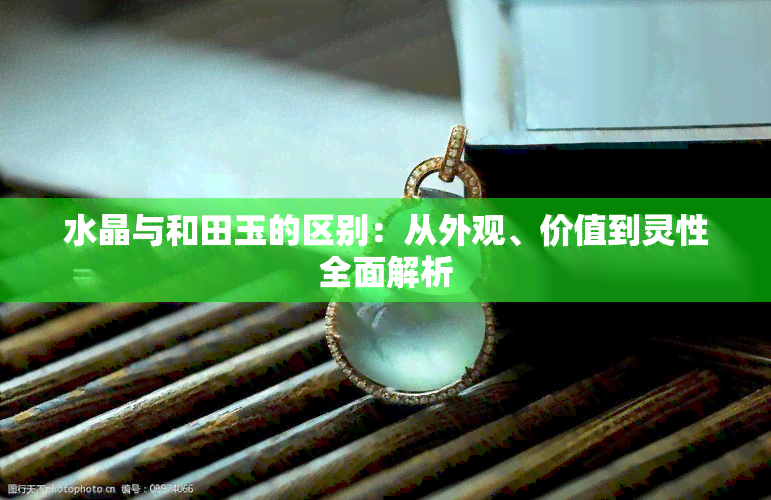 水晶与和田玉的区别：从外观、价值到灵性全面解析