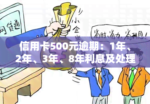 信用卡500元逾期：1年、2年、3年、8年利息及处理方法