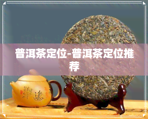 普洱茶定位-普洱茶定位推荐