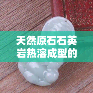 天然原石石英岩热溶成型的,属于合成玉材质，揭秘合成玉：天然原石石英岩热溶成型的过程与特性