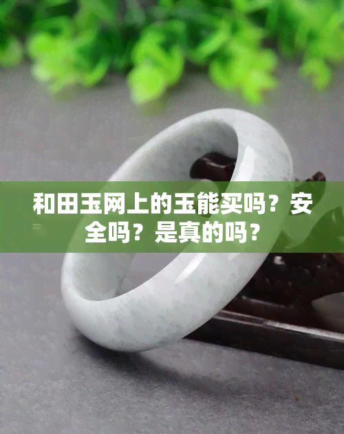 和田玉网上的玉能买吗？安全吗？是真的吗？