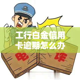 工行白金信用卡逾期怎么办，如何处理工行白金信用卡逾期问题？