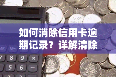 如何消除信用卡逾期记录？详解清除、查询及处理方法