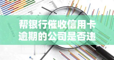 帮银行信用卡逾期的公司是否违法？可能的后果与影响是什么？