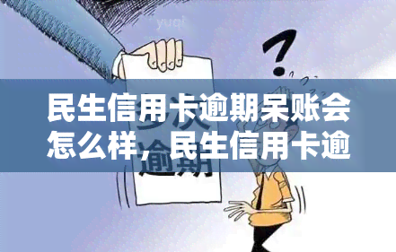 民生信用卡逾期呆账会怎么样，民生信用卡逾期未还，呆账问题你必须了解！