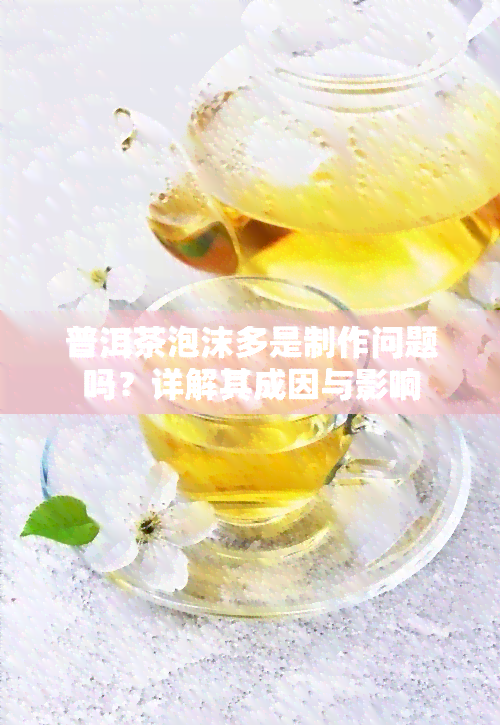 普洱茶泡沫多是制作问题吗？详解其成因与影响