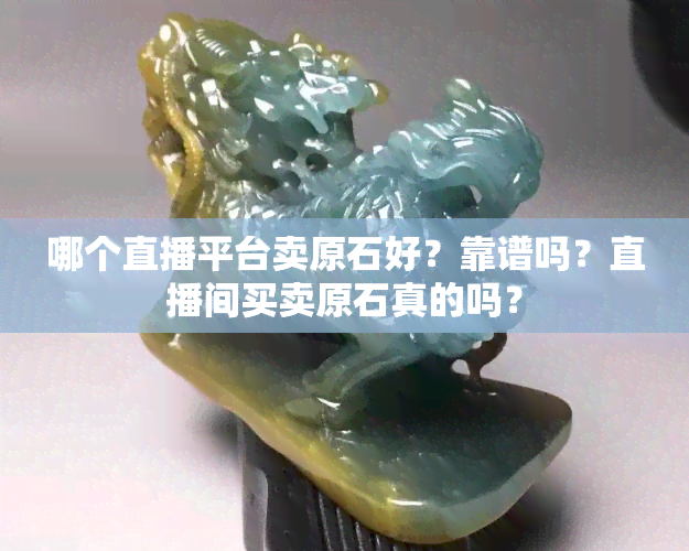 哪个直播平台卖原石好？靠谱吗？直播间买卖原石真的吗？