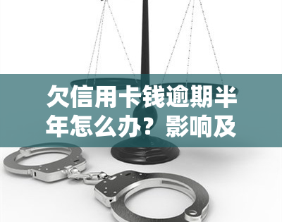 欠信用卡钱逾期半年怎么办？影响及解决办法解析