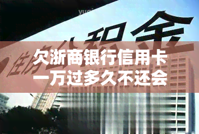 欠浙商银行信用卡一万过多久不还会被起诉，逾期不还浙商银行信用卡多久会被告上法庭？