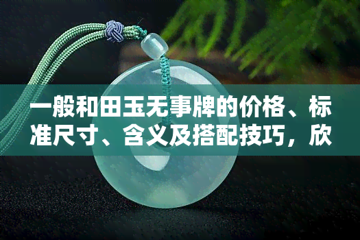 一般和田玉无事牌的价格、标准尺寸、含义及搭配技巧，欣赏精美图片并了解合适的厚度