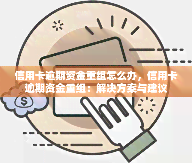 信用卡逾期资金重组怎么办，信用卡逾期资金重组：解决方案与建议