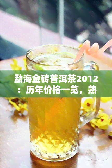 勐海金砖普洱茶2012：历年价格一览，熟茶2017特别版1000元