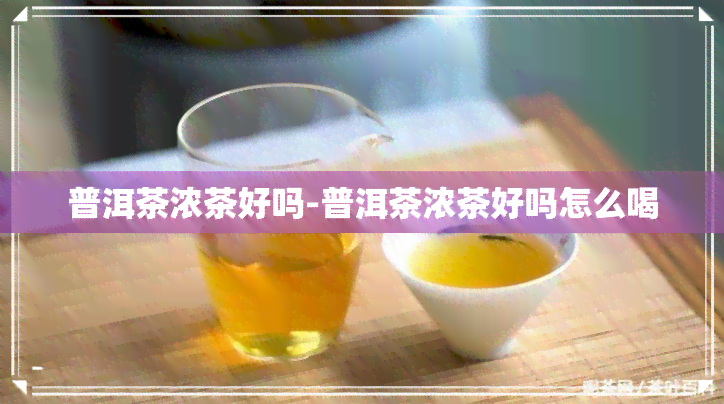 普洱茶浓茶好吗-普洱茶浓茶好吗怎么喝