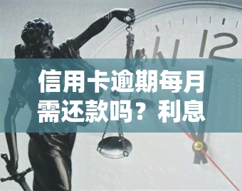 信用卡逾期每月需还款吗？利息计算及合法性解析，逾期可能面临诉讼，了解还款责任与费用