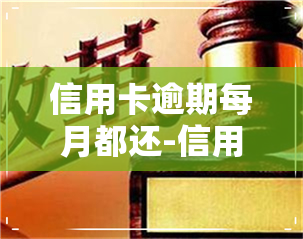 信用卡逾期每月都还-信用卡逾期每月都还一点会被起诉吗