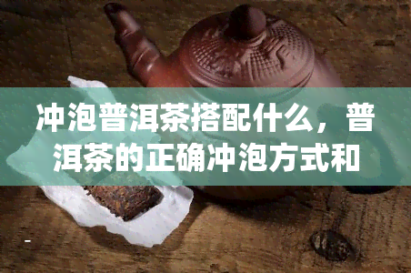 冲泡普洱茶搭配什么，普洱茶的正确冲泡方式和搭配，你get了吗？