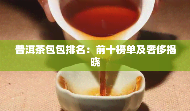 普洱茶包包排名：前十榜单及奢侈揭晓