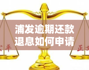 浦发逾期还款退息如何申请？手续费、违约金能否退还？逾期多久可撤销违约金？详细还款指南