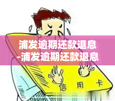 浦发逾期还款退息-浦发逾期还款退息怎么操作