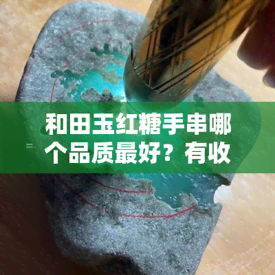 和田玉红糖手串哪个品质更好？有收藏价值吗？