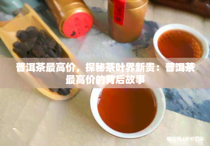 普洱茶更高价，探秘茶叶界新贵：普洱茶更高价的背后故事