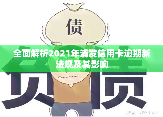 全面解析2021年浦发信用卡逾期新法规及其影响