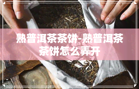 熟普洱茶茶饼-熟普洱茶茶饼怎么弄开