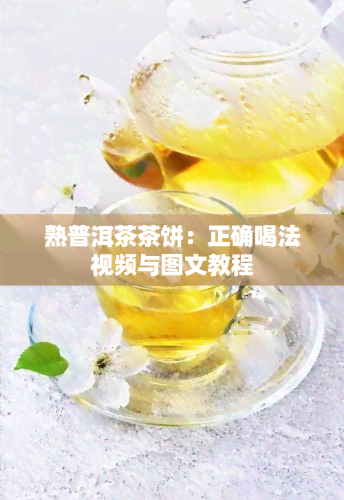 熟普洱茶茶饼：正确喝法视频与图文教程