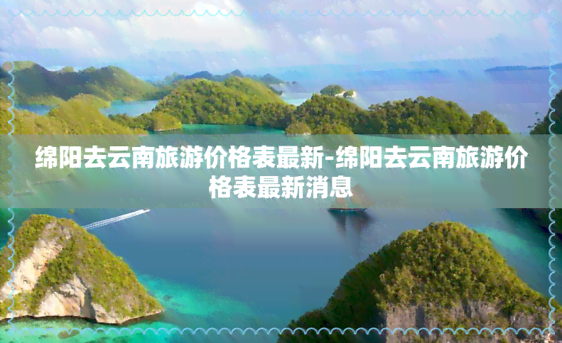 绵阳去云南旅游价格表最新-绵阳去云南旅游价格表最新消息