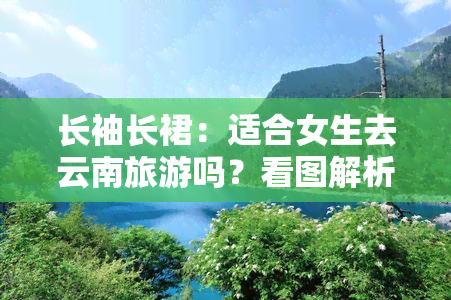 长袖长裙：适合女生去云南旅游吗？看图解析