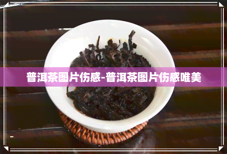 普洱茶图片伤感-普洱茶图片伤感唯美