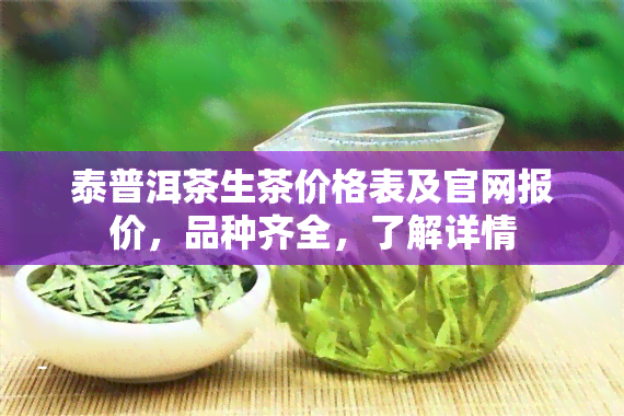 泰普洱茶生茶价格表及官网报价，品种齐全，了解详情