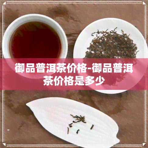 御品普洱茶价格-御品普洱茶价格是多少