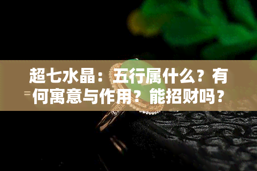 超七水晶：五行属什么？有何寓意与作用？能招财吗？