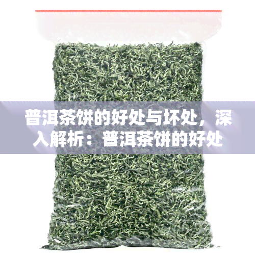 普洱茶饼的好处与坏处，深入解析：普洱茶饼的好处与坏处