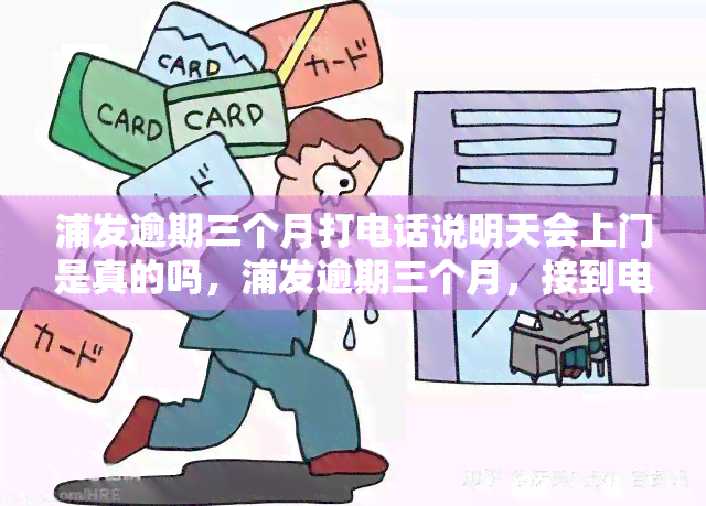 浦发逾期三个月打电话说明天会上门是真的吗，浦发逾期三个月，接到电话称明天会上门是否真实？