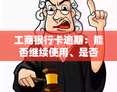 工商银行卡逾期：能否继续使用、是否影响？逾期多久会失去还款资格？